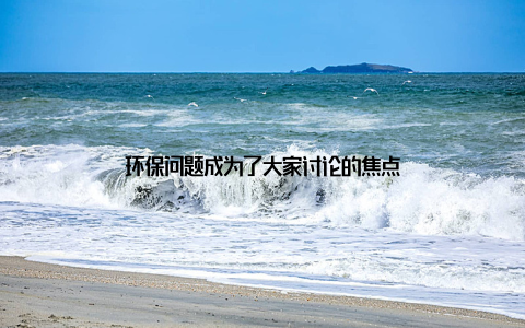 环保问题成为了大家讨论的焦点