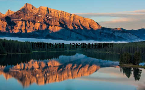 但我们也深知, 这份事业任重道远