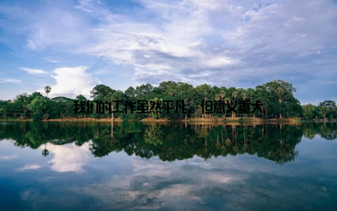 我们的工作虽然平凡, 但意义重大