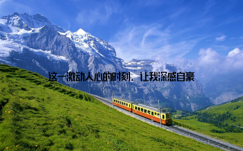 这一激动人心的时刻, 让我深感自豪