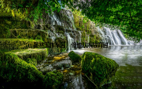 虽然工作辛苦, 但他从未放弃过