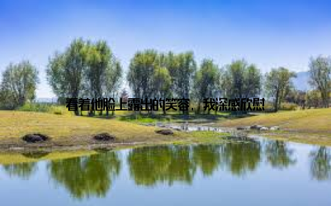 看着他脸上露出的笑容, 我深感欣慰