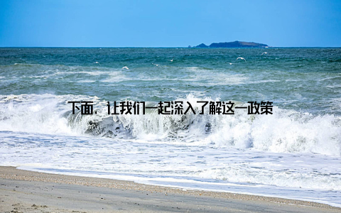 下面, 让我们一起深入了解这一政策