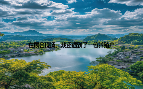 在展会现场, 我还遇到了一位养殖户