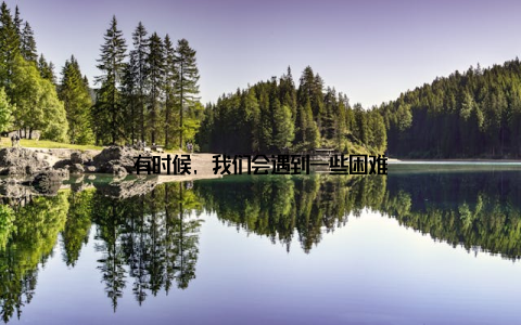 有时候, 我们会遇到一些困难