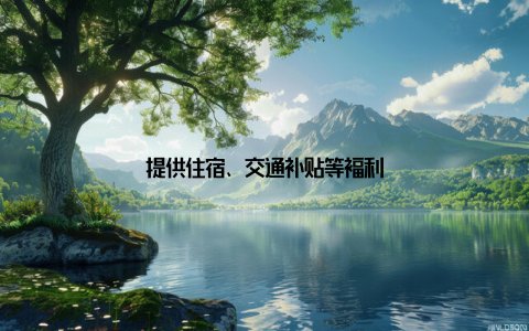 提供住宿、交通补贴等福利