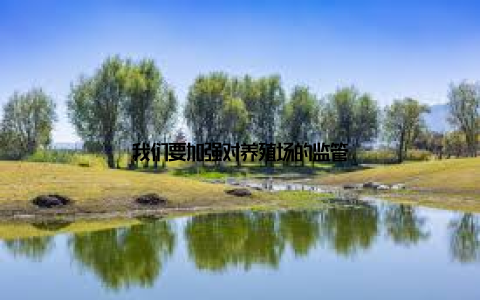 我们要加强对养殖场的监管