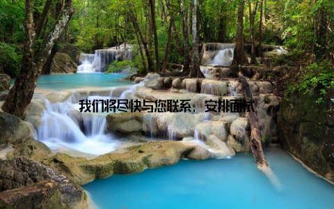 我们将尽快与您联系, 安排面试