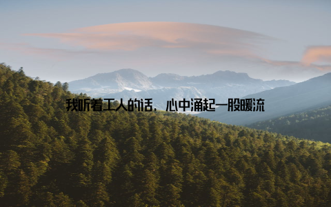 我听着工人的话, 心中涌起一股暖流