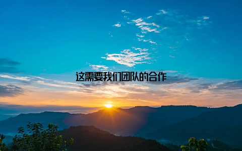 这需要我们团队的合作