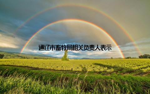 通辽市畜牧局相关负责人表示