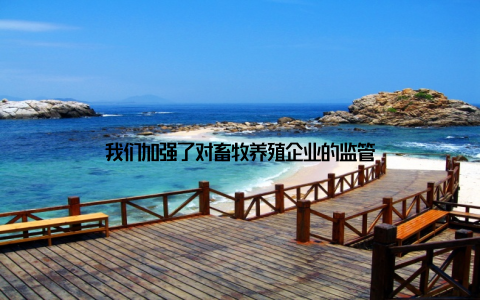 我们加强了对畜牧养殖企业的监管