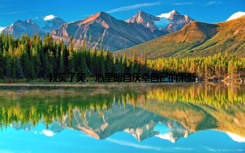 我笑了笑, 心里暗自庆幸自己的果断