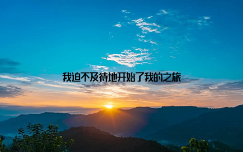 我迫不及待地开始了我的之旅