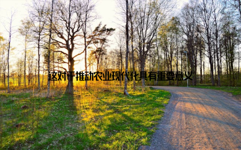 这对于推动农业现代化具有重要意义