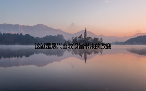 这就是晟兴畜牧设备带来的改变