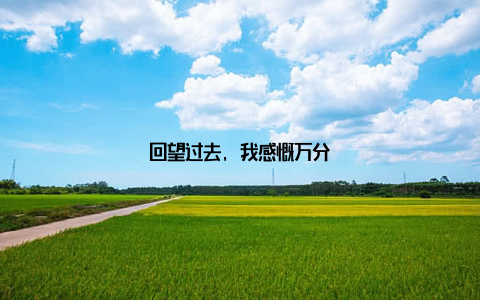 回望过去, 我感慨万分