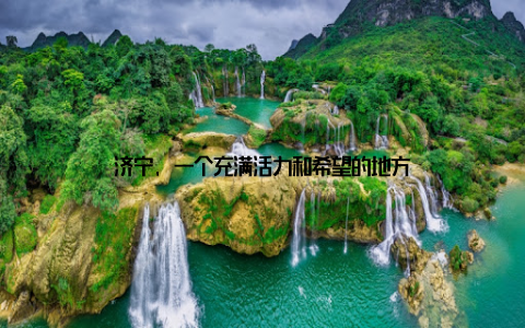 济宁, 一个充满活力和希望的地方