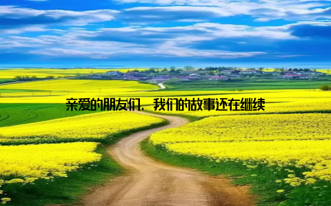 亲爱的朋友们, 我们的故事还在继续