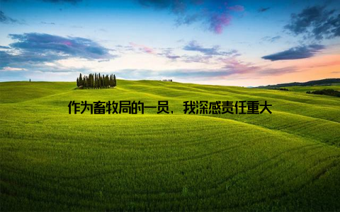 作为畜牧局的一员, 我深感责任重大