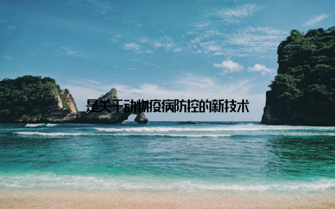 是关于动物疫病防控的新技术