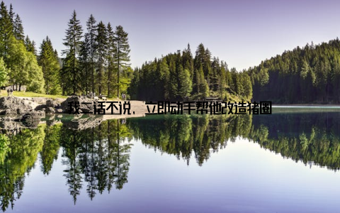 我二话不说, 立即动手帮他改造猪圈